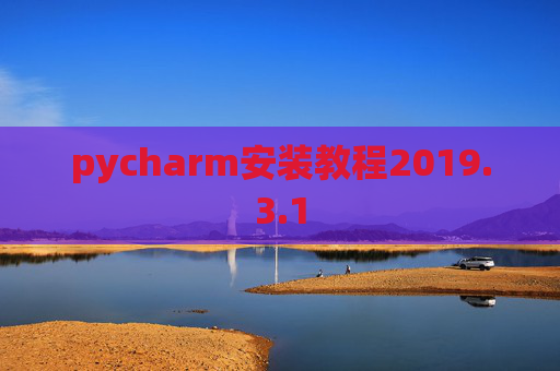 pycharm安装教程2019.3.1 pycharm安装教程2019.3.1